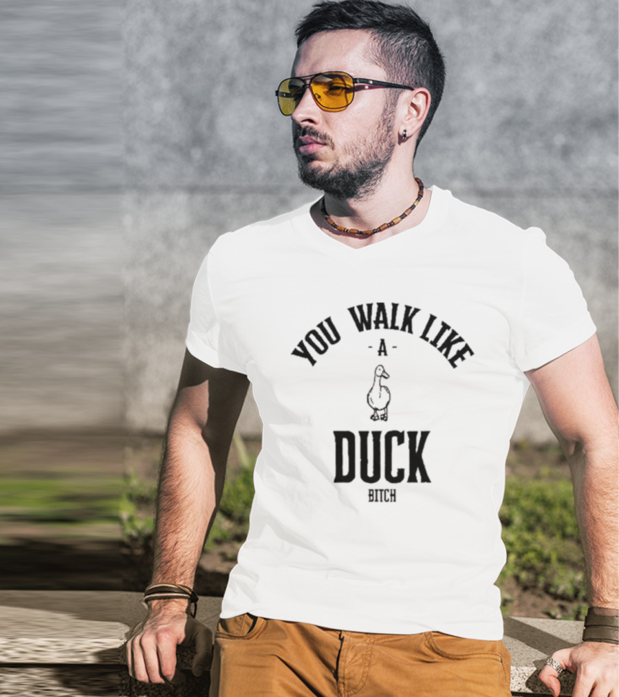 You Walk Like A Duck Bitch T-Shirt