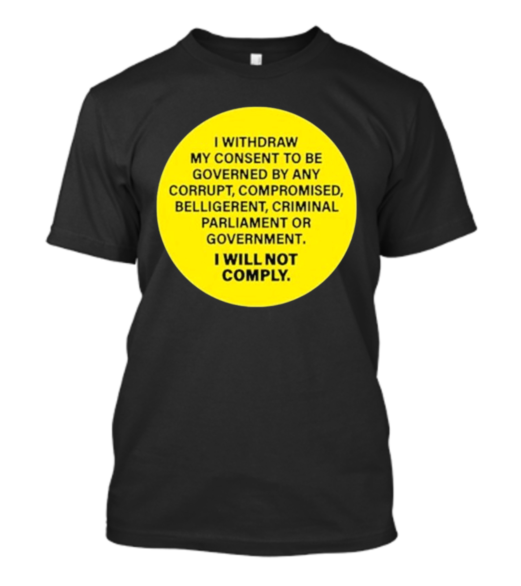 I Withdraw My Consent To Be Governed By Any Corrupt Compromised Belligerent Criminal Parliament Government I Will Not Comply T-Shirt