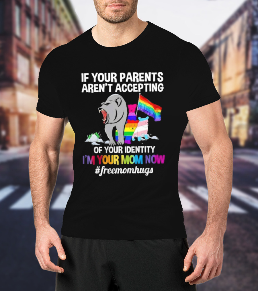 If Your Parents Aren’t Accepting Of Your Identity I'm Your Mom Now Free Mom Hugs Rainbow Bear T-Shirt