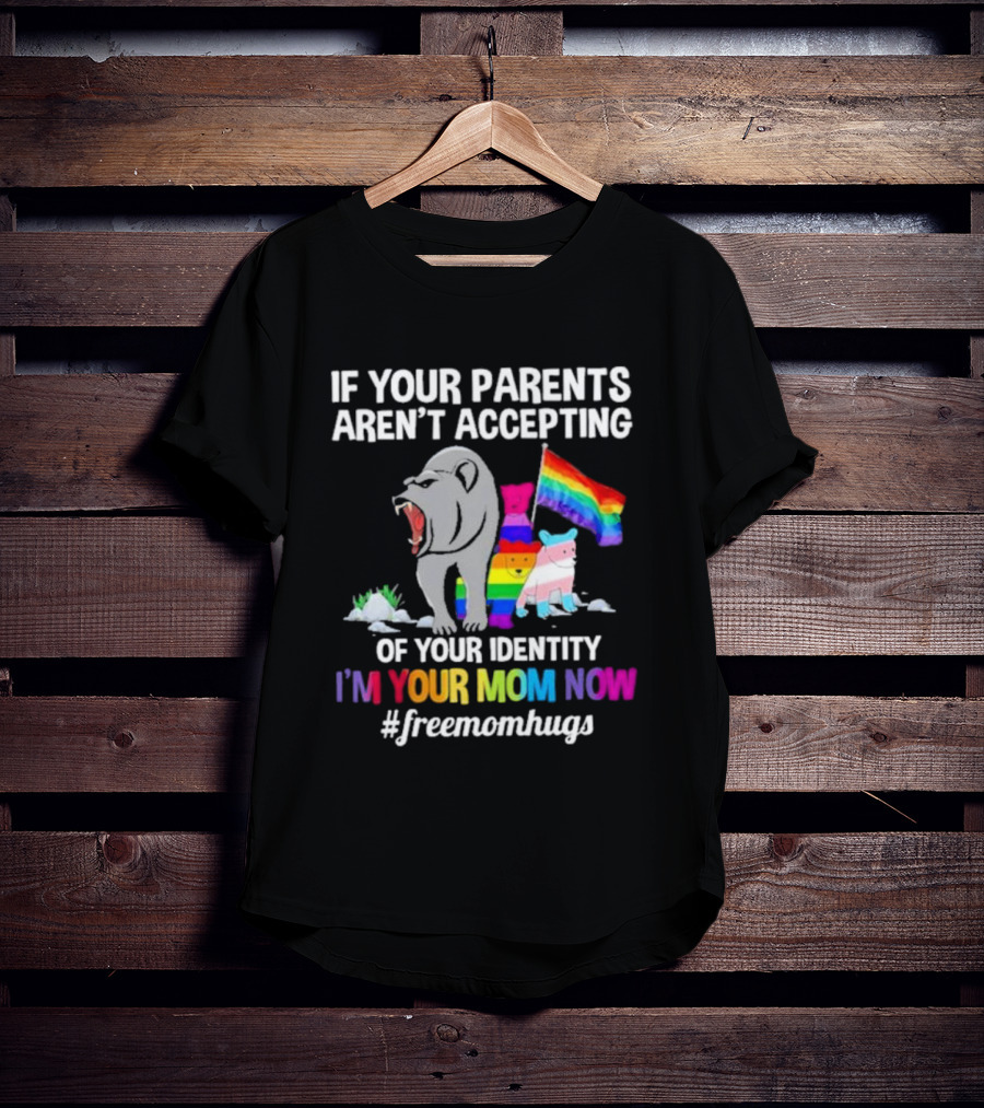 If Your Parents Aren’t Accepting Of Your Identity I'm Your Mom Now Free Mom Hugs Rainbow Bear T-Shirt