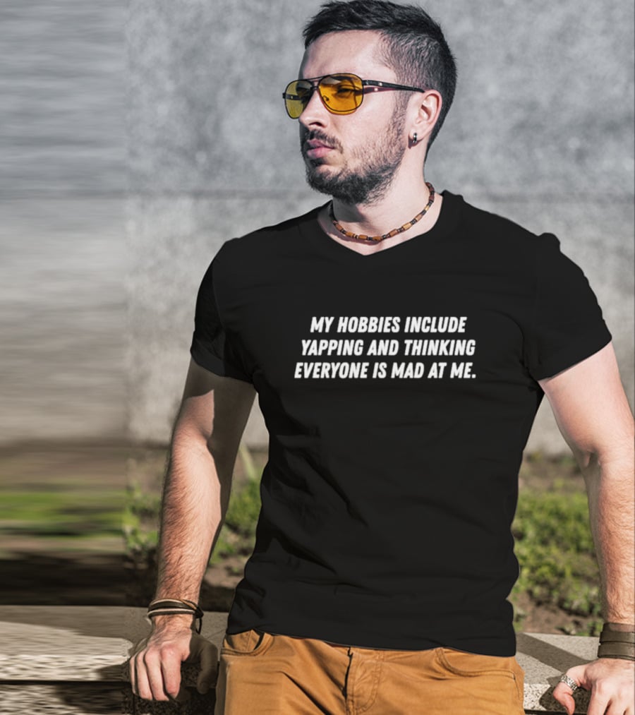 My Hobbies Include Yapping And Thinking Everyone Is Mad At Me T-Shirt