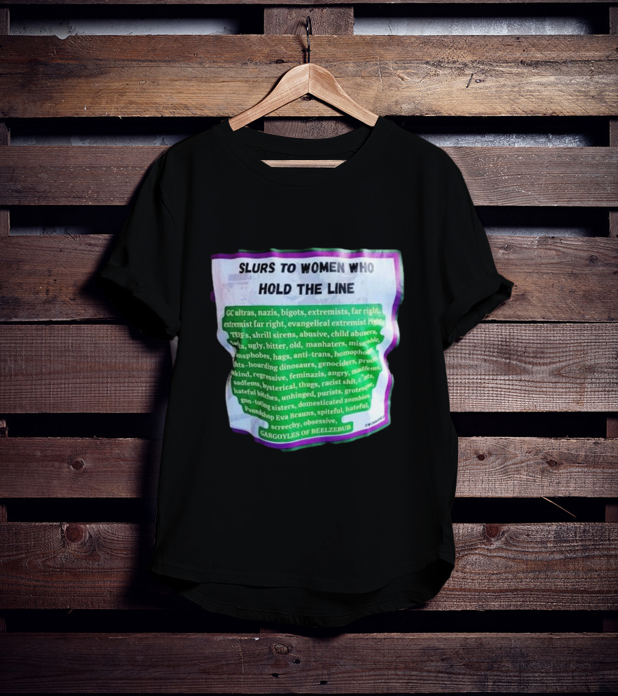 Slurs To Women Who Hold The Line GC Ultras Nazis Bigots Extremists Far Right Evangelical TERFs Gargoyles Of Beelzebub T-Shirt