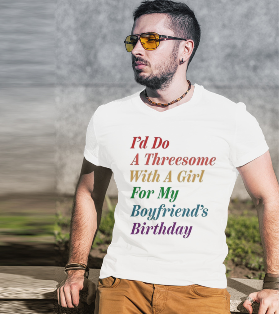 I’d Do A Threesome With A Girl For My Boyfriend’s Birthday T-Shirt