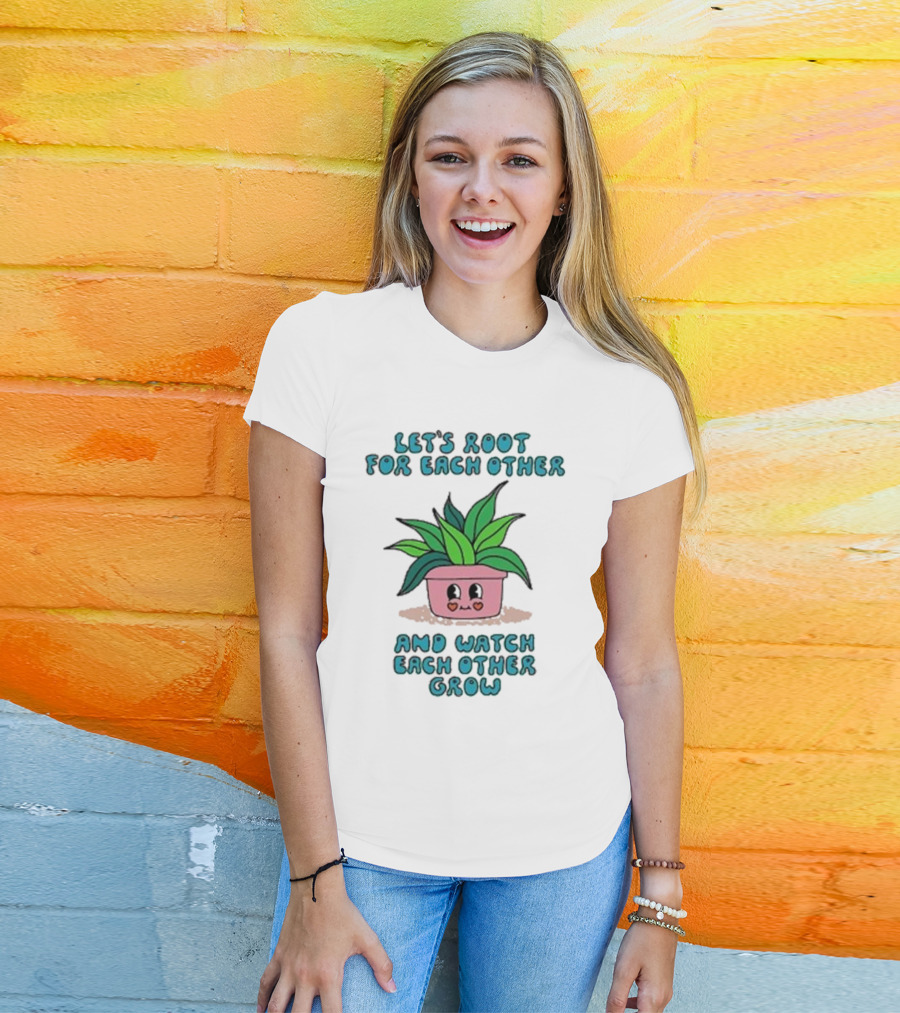 Let’s Root For Each Other And Watch Each Other Grow Cute Plant T-Shirt
