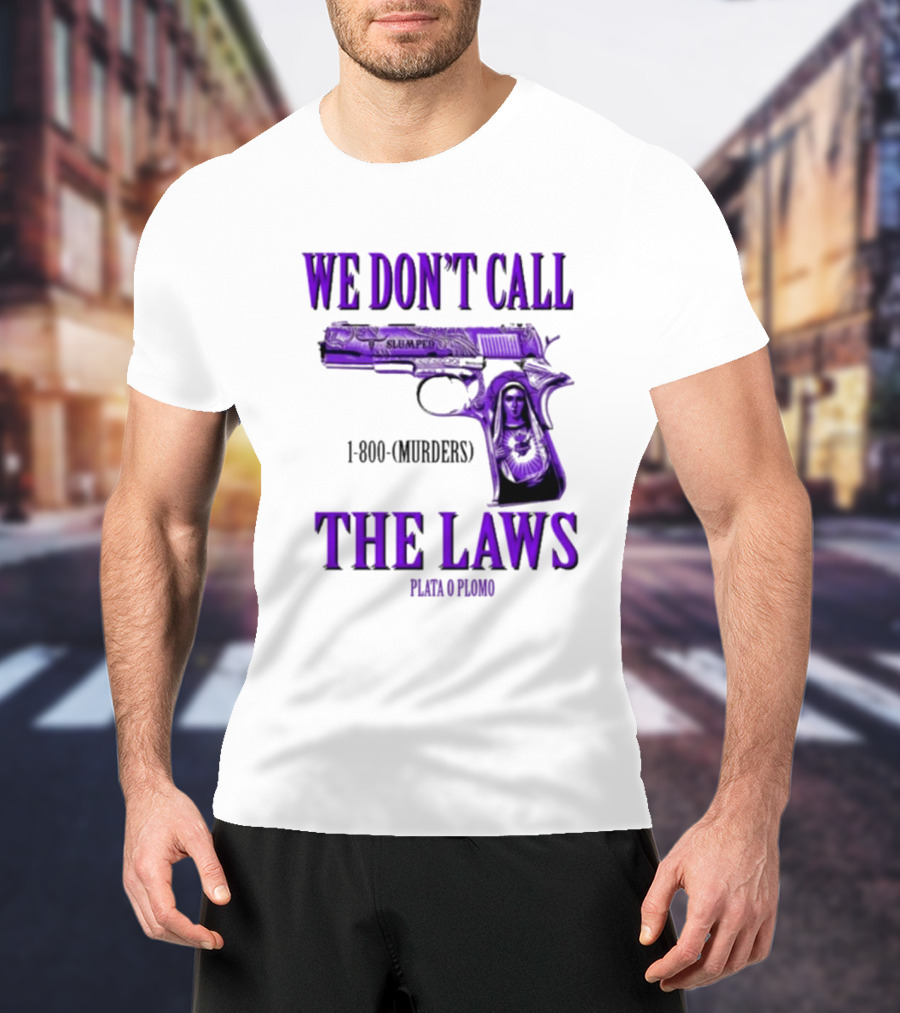 We Don't Call The Laws Slumped 1800 Murders Plata O Plomo Gun T-Shirt