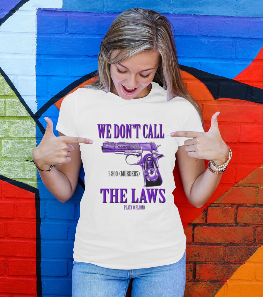 We Don't Call The Laws Slumped 1800 Murders Plata O Plomo Gun T-Shirt