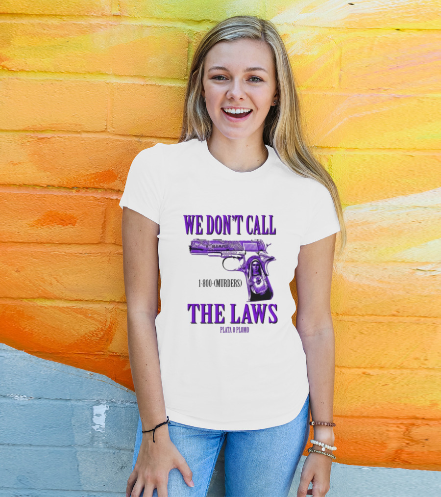 We Don't Call The Laws Slumped 1800 Murders Plata O Plomo Gun T-Shirt