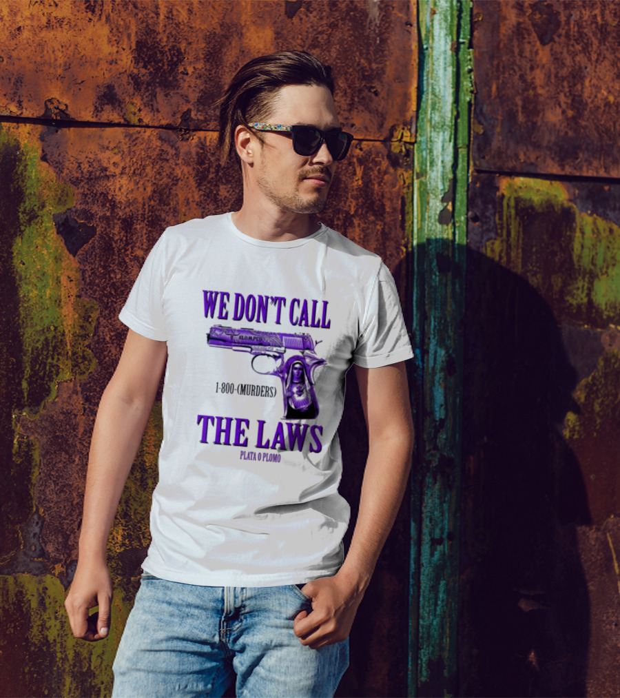 We Don't Call The Laws Slumped 1800 Murders Plata O Plomo Gun T-Shirt