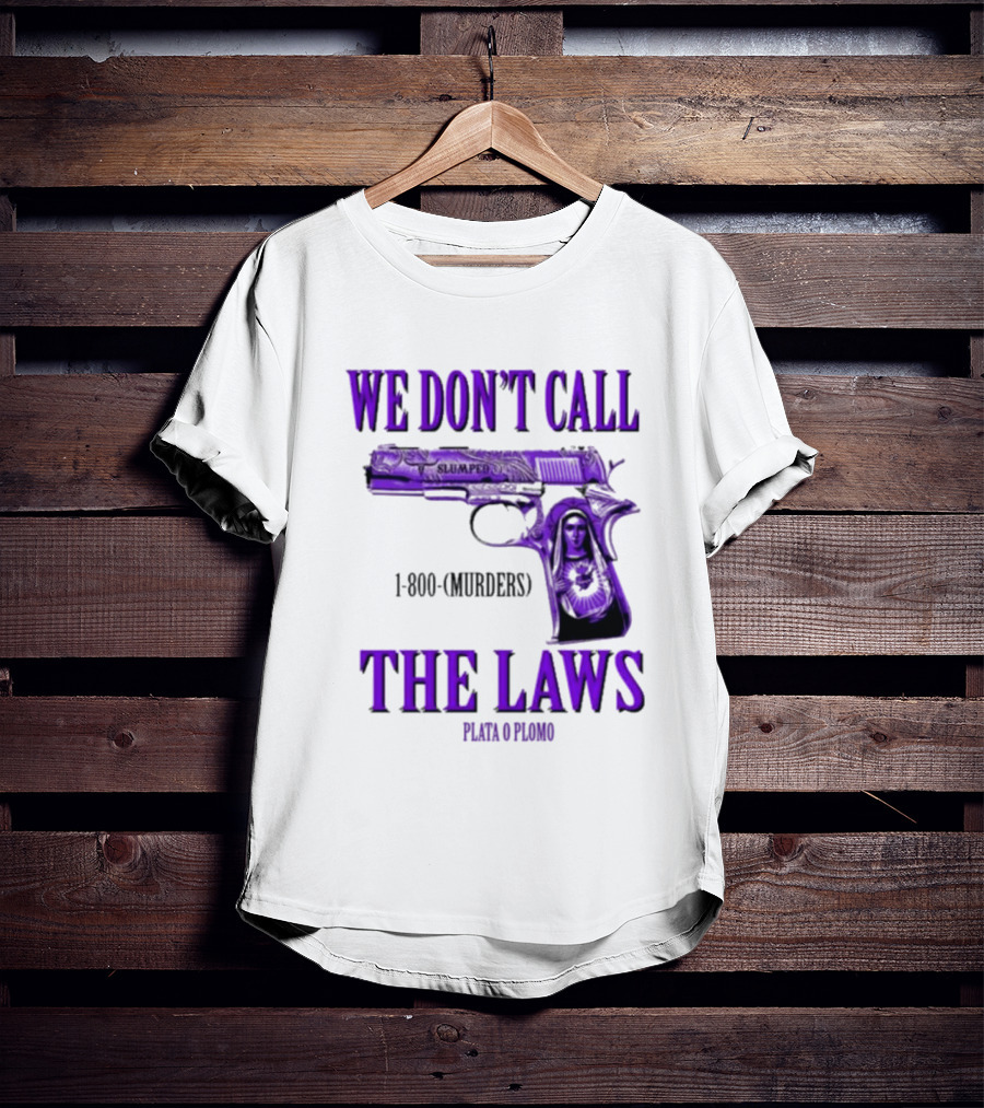 We Don't Call The Laws Slumped 1800 Murders Plata O Plomo Gun T-Shirt