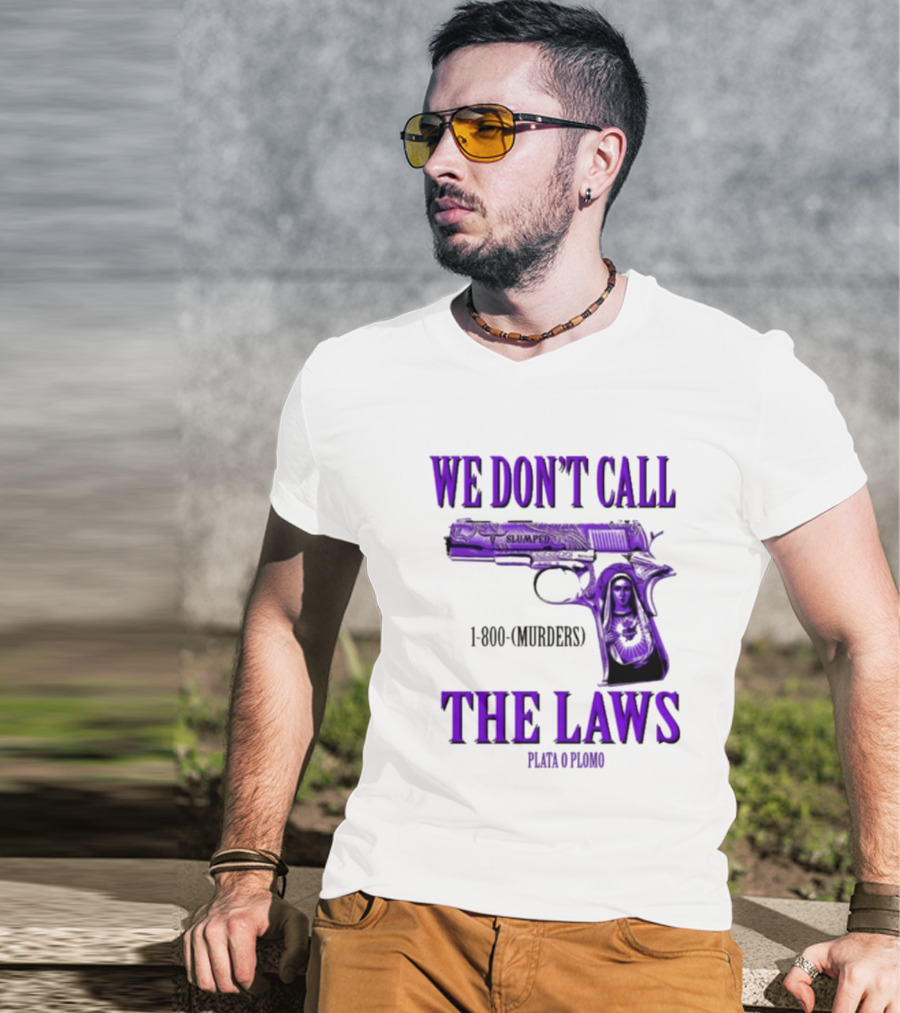 We Don't Call The Laws Slumped 1800 Murders Plata O Plomo Gun T-Shirt