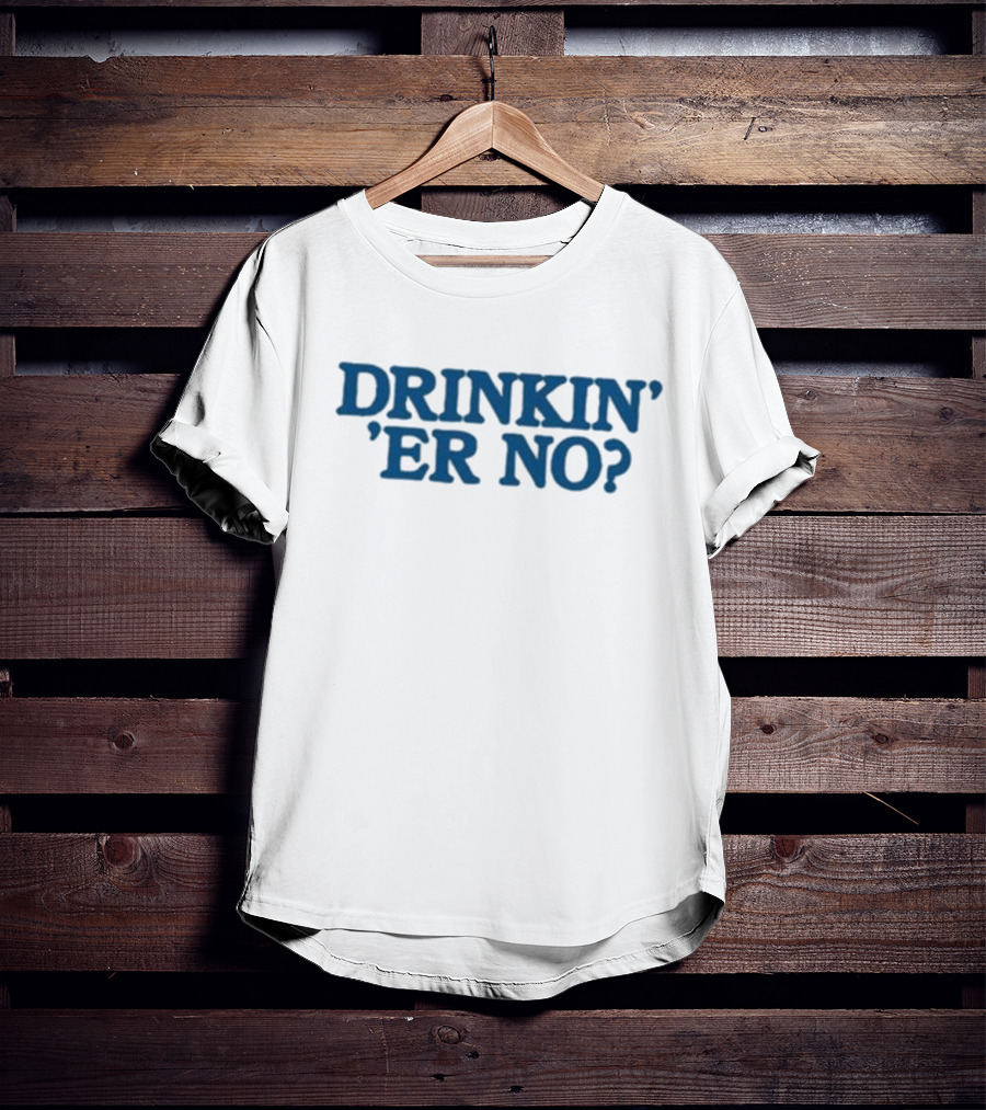 You Betcha Drinkin' Er No Question Text T-Shirt