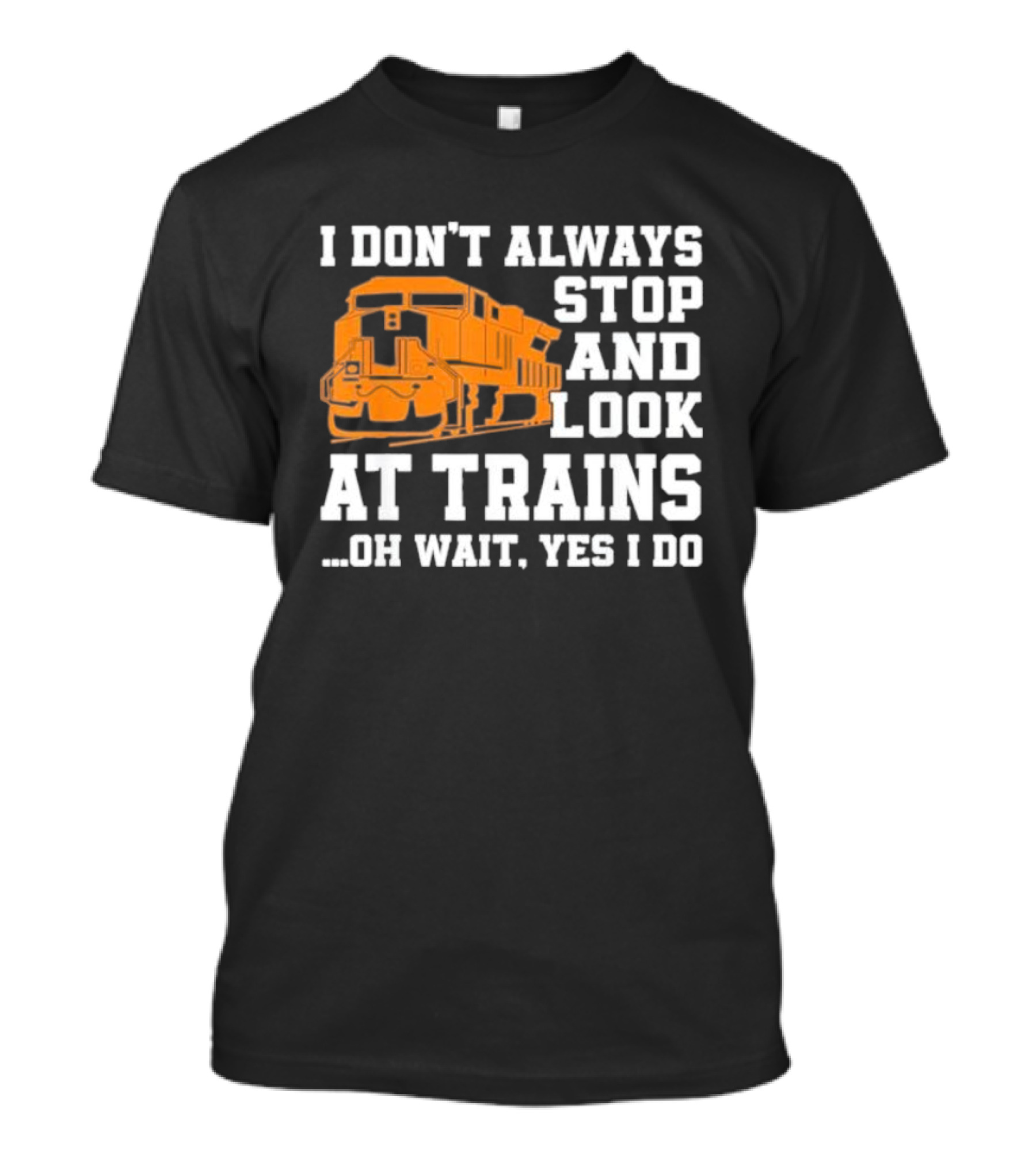 I Don’t Always Stop And Look At Trains Oh Wait Yes I Do T-Shirt
