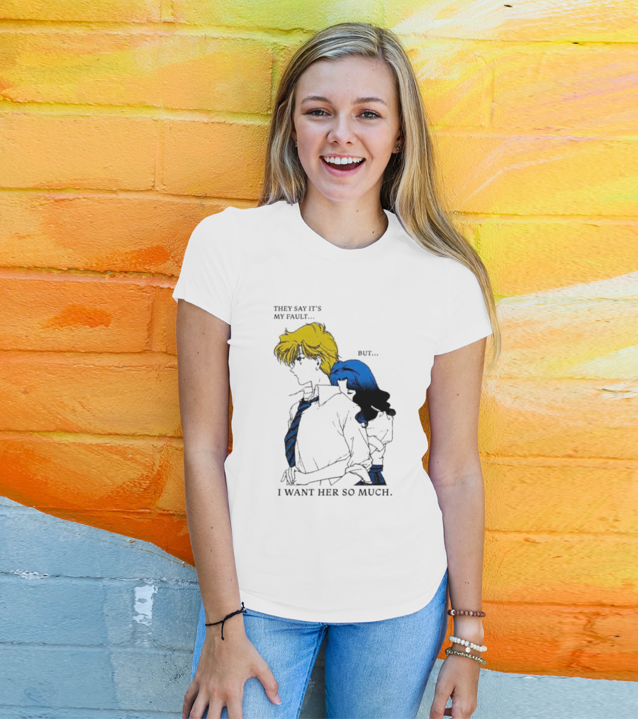 They Say It's My Fault But I Want Her So Much T-Shirt