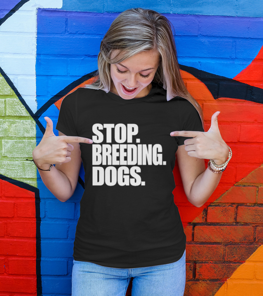 STOP BREEDING DOGS STOP BREEDING DOGS STOP BREEDING DOGS T-Shirt