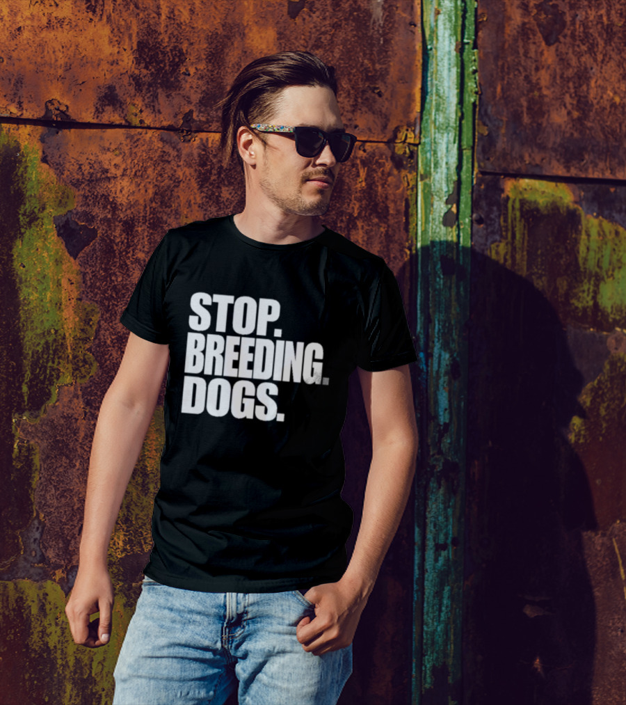 STOP BREEDING DOGS STOP BREEDING DOGS STOP BREEDING DOGS T-Shirt