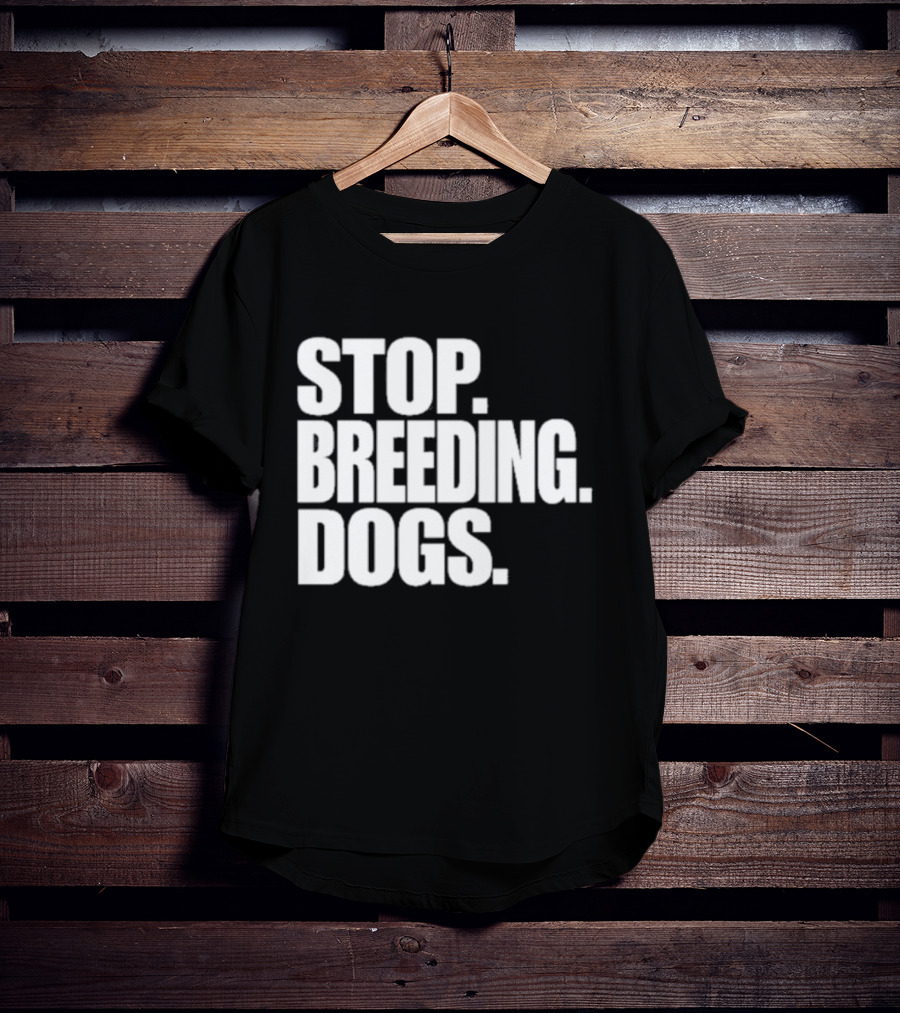 STOP BREEDING DOGS STOP BREEDING DOGS STOP BREEDING DOGS T-Shirt
