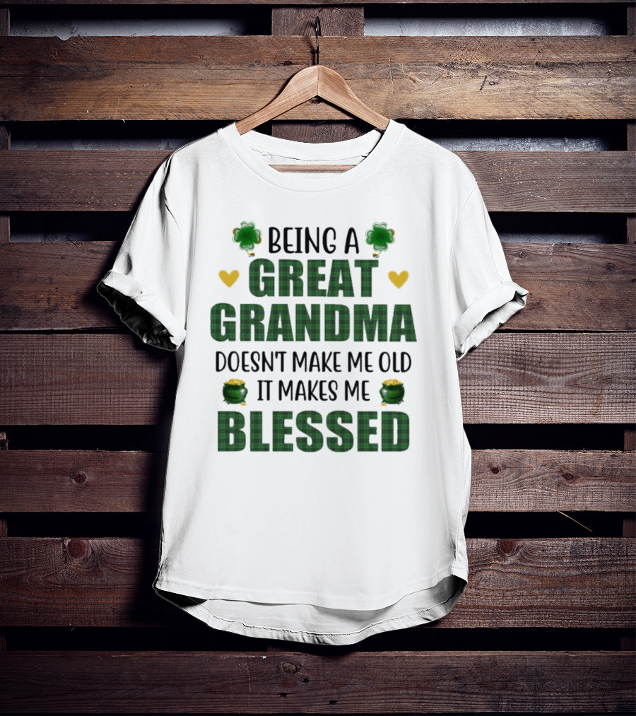 Being A Great Grandma Doesn’t Make Me Old It Makes Me Blessed St Patrick’s Day Shamrocks And Hearts T-Shirt
