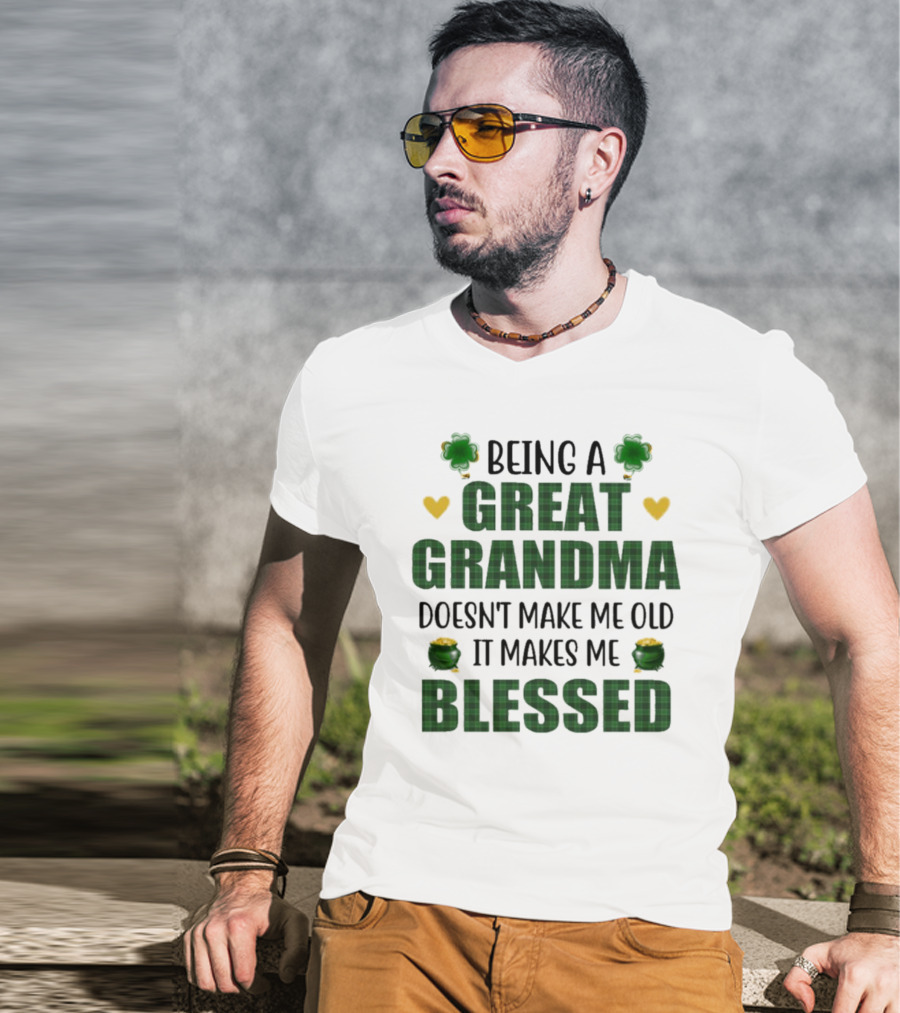 Being A Great Grandma Doesn’t Make Me Old It Makes Me Blessed St Patrick’s Day Shamrocks And Hearts T-Shirt