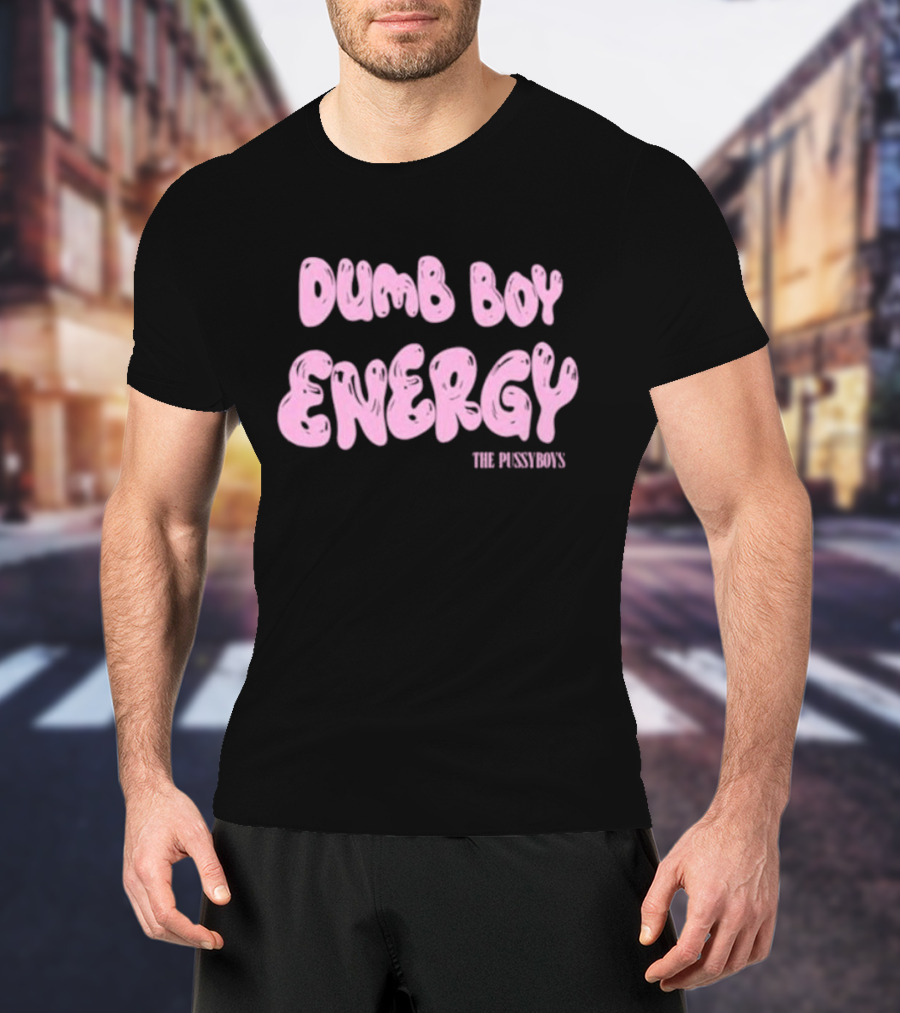 Dumb Boy Energy The Pussyboy's T-Shirt
