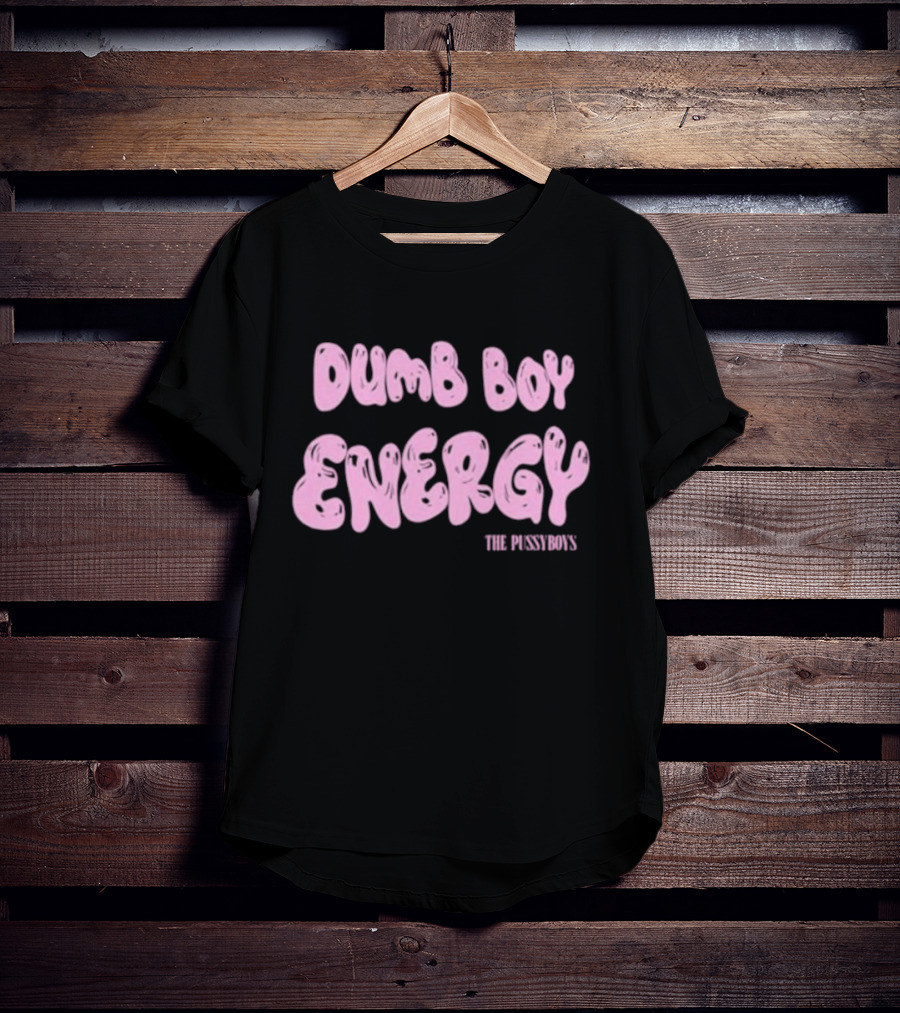Dumb Boy Energy The Pussyboy's T-Shirt