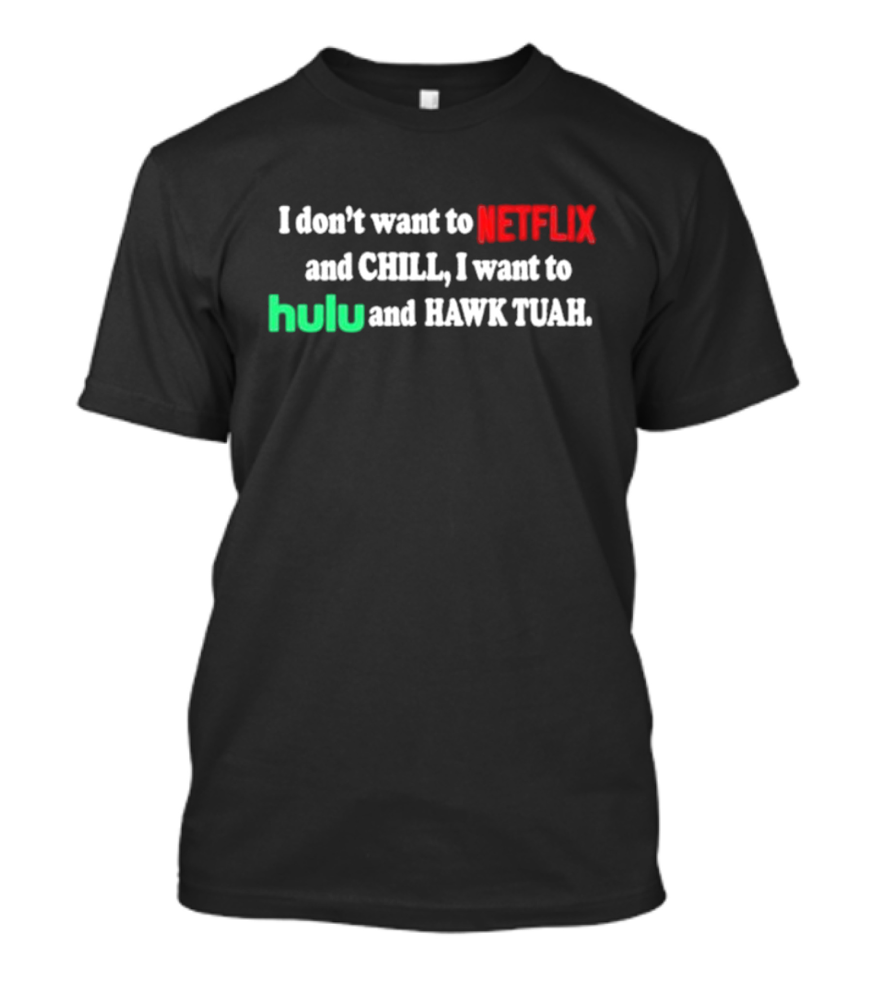 I Don't Want To Netflix And Chill I Want To Hulu And Hawk Tuah T-Shirt