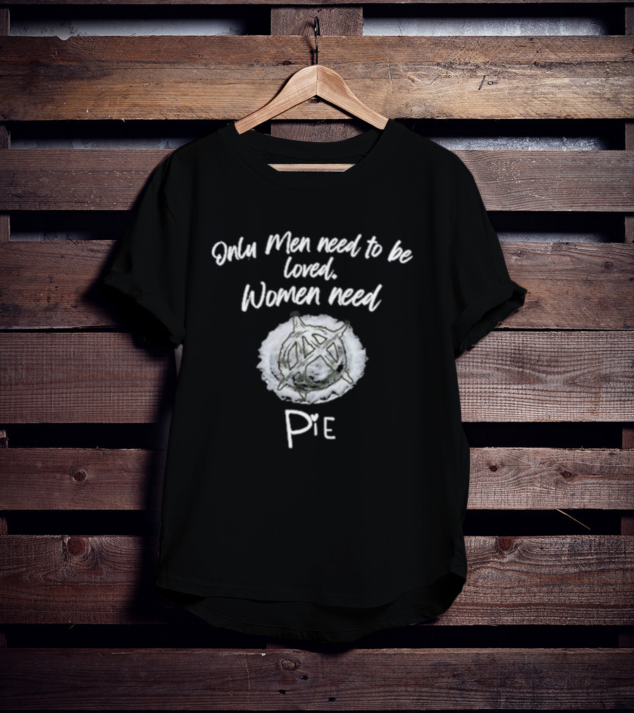 Only Men Need To Be Loved Women Need Pie Anarchy T-Shirt