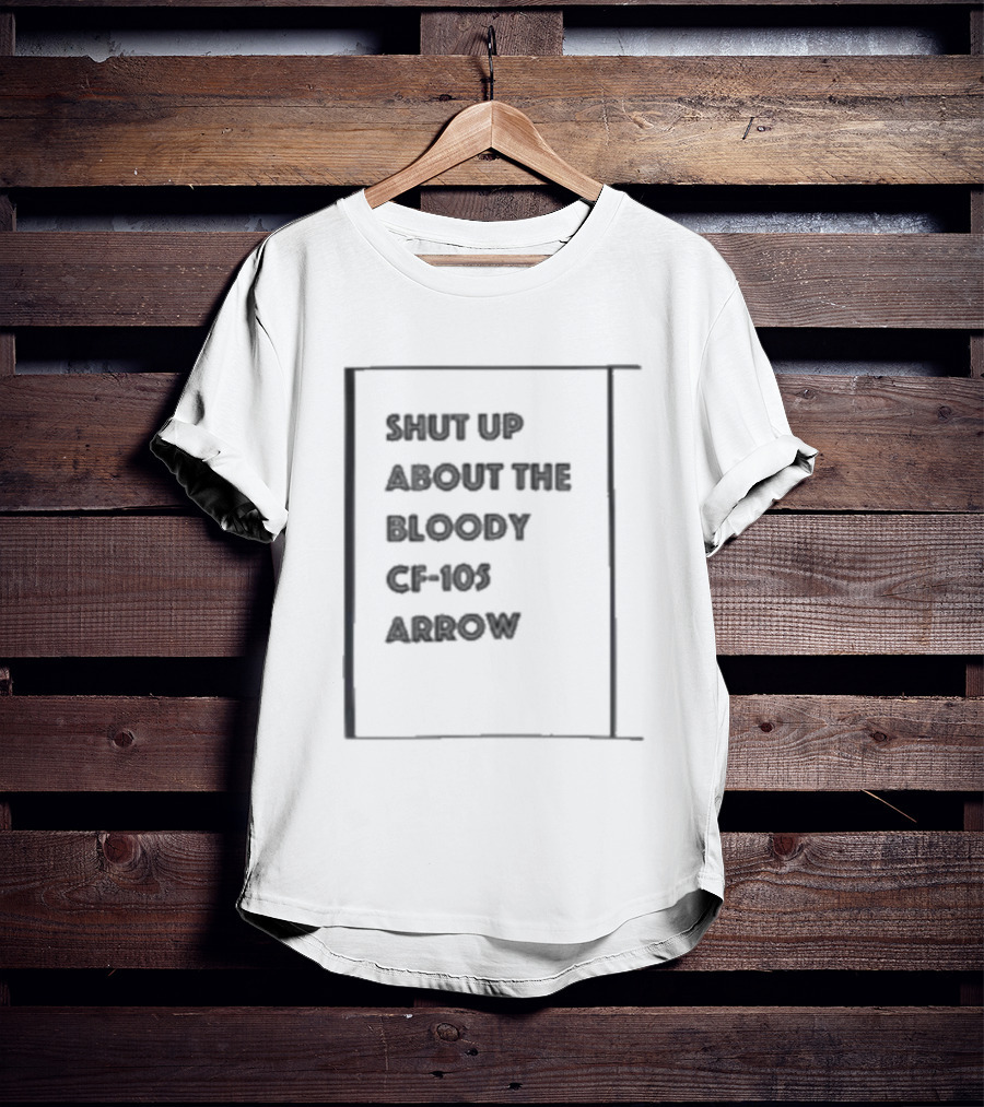 SHUT UP ABOUT THE BLOODY CF-105 ARROW T-Shirt