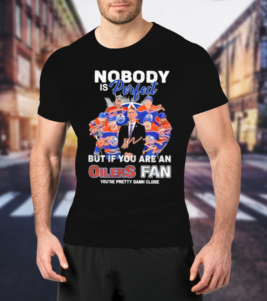 Nobody Is Perfect But If You Are An Oilers Fan You're Pretty Damn Close Edmonton Hockey Players Signatures T-Shirt