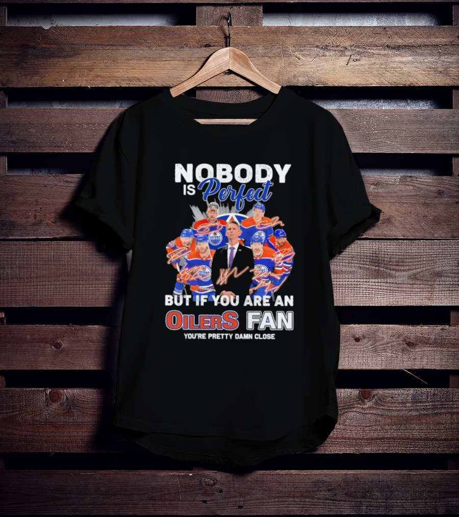 Nobody Is Perfect But If You Are An Oilers Fan You're Pretty Damn Close Edmonton Hockey Players Signatures T-Shirt