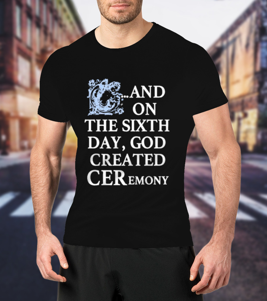And On The Sixth Day God Created Ceremony T-Shirt