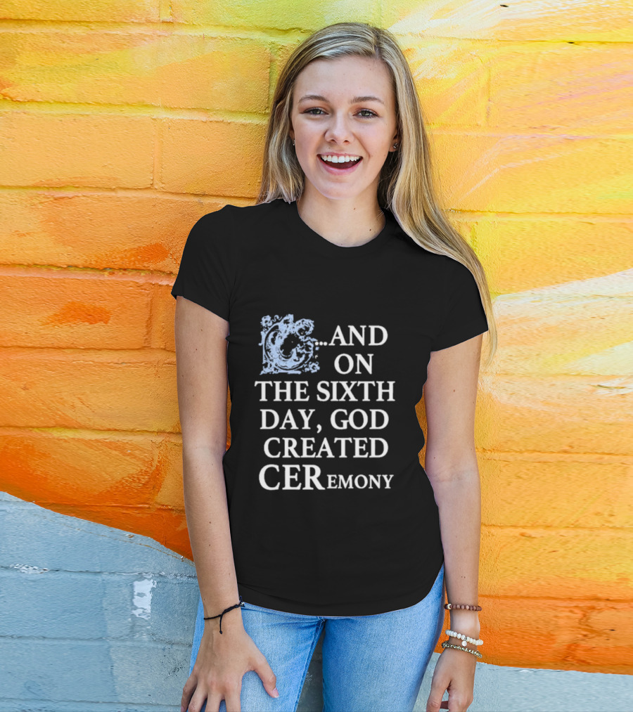 And On The Sixth Day God Created Ceremony T-Shirt