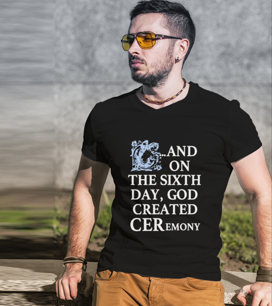 And On The Sixth Day God Created Ceremony T-Shirt