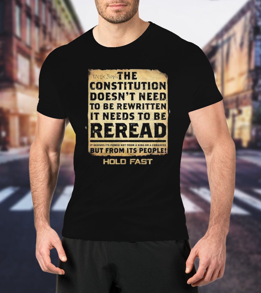 We The People The Constitution Doesn’t Need To Be Rewritten It Needs To Be Reread Hold Fast T-Shirt