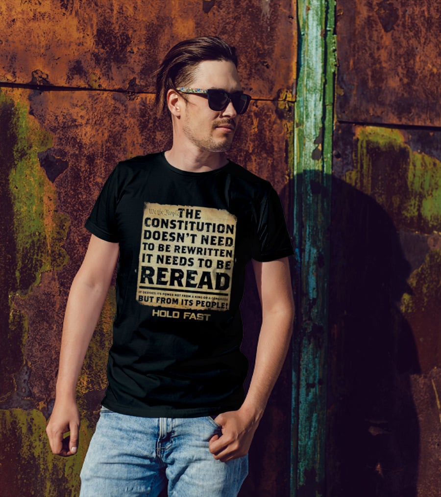 We The People The Constitution Doesn’t Need To Be Rewritten It Needs To Be Reread Hold Fast T-Shirt