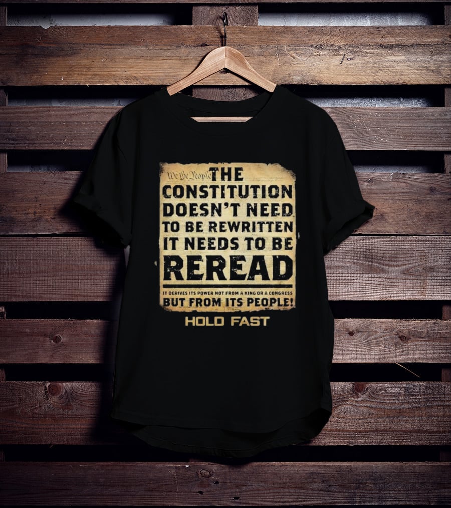 We The People The Constitution Doesn’t Need To Be Rewritten It Needs To Be Reread Hold Fast T-Shirt