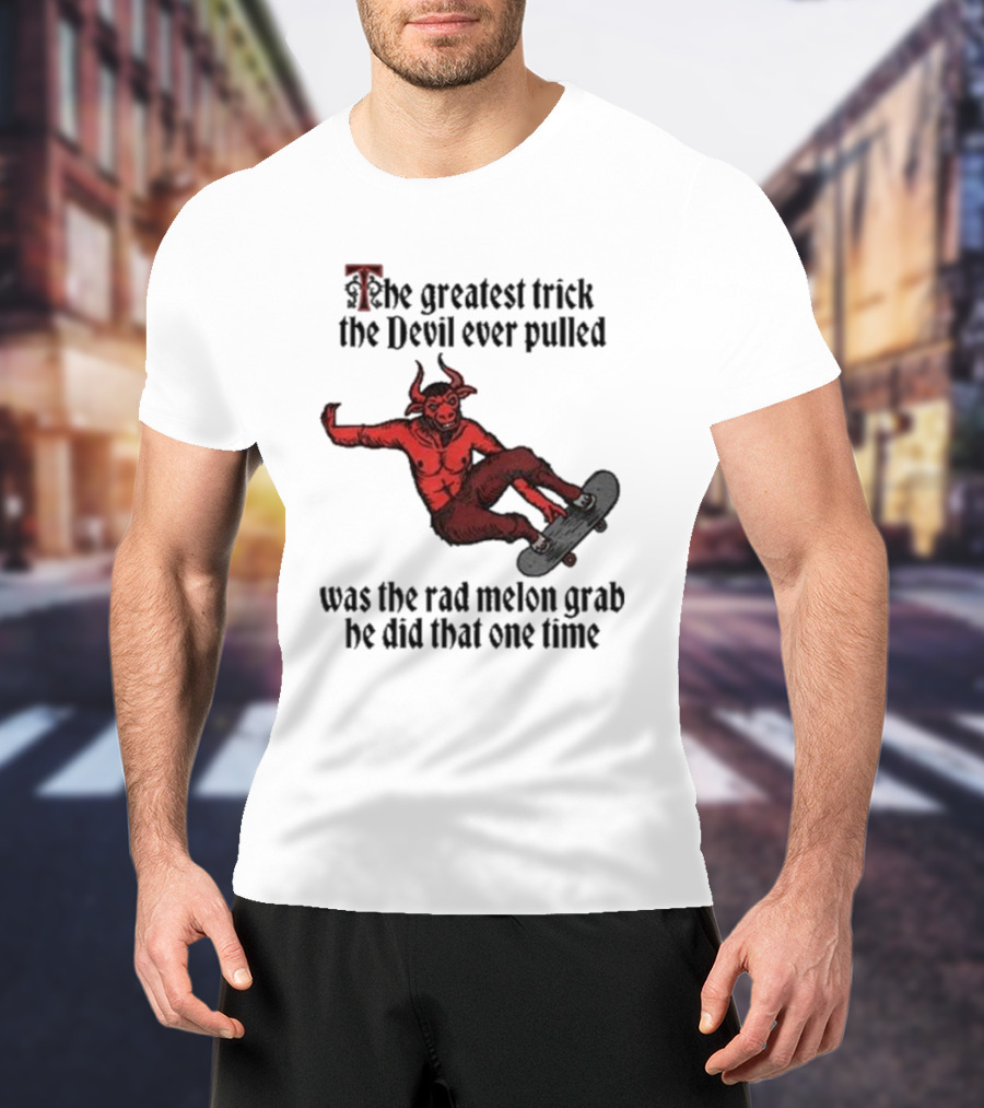 The Greatest Trick The Devil Ever Pulled Was The Rad Melon Grab He Did That One Time T-Shirt