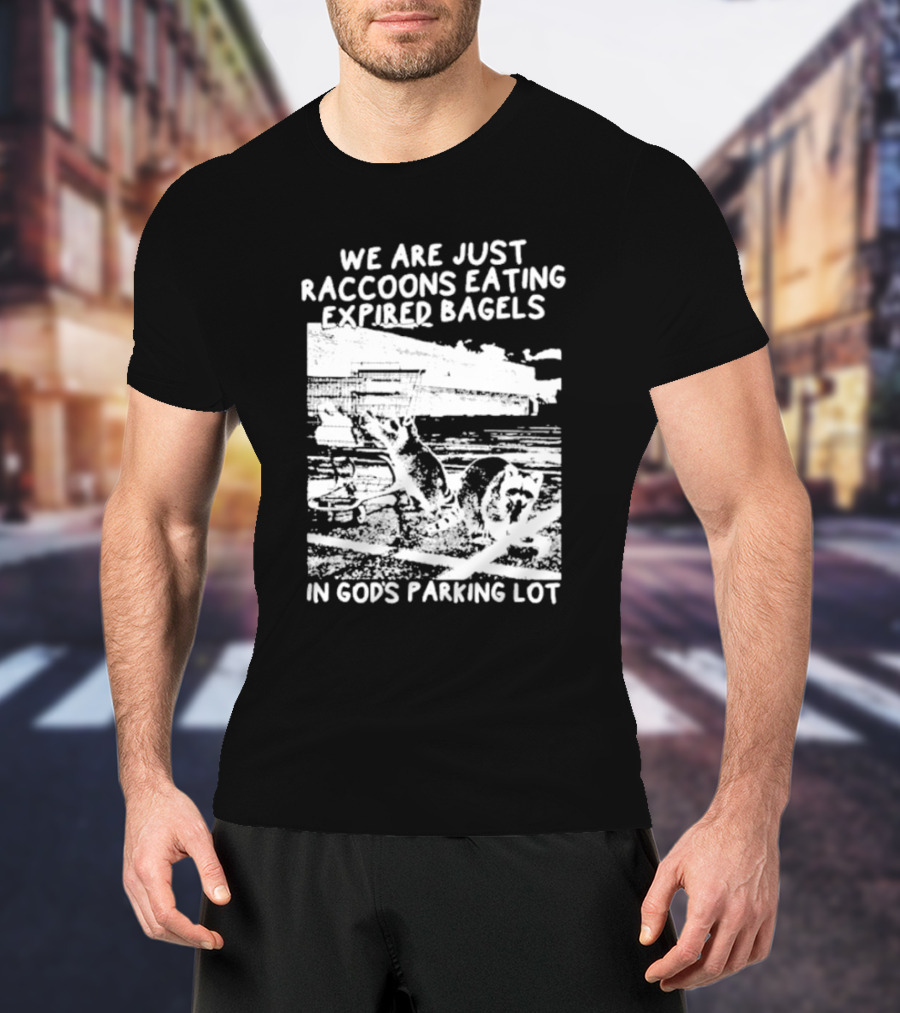 We Are Just Raccoons Eating Expired Bagels In God's Parking Lot Black And White Urban Wildlife Humor T-Shirt