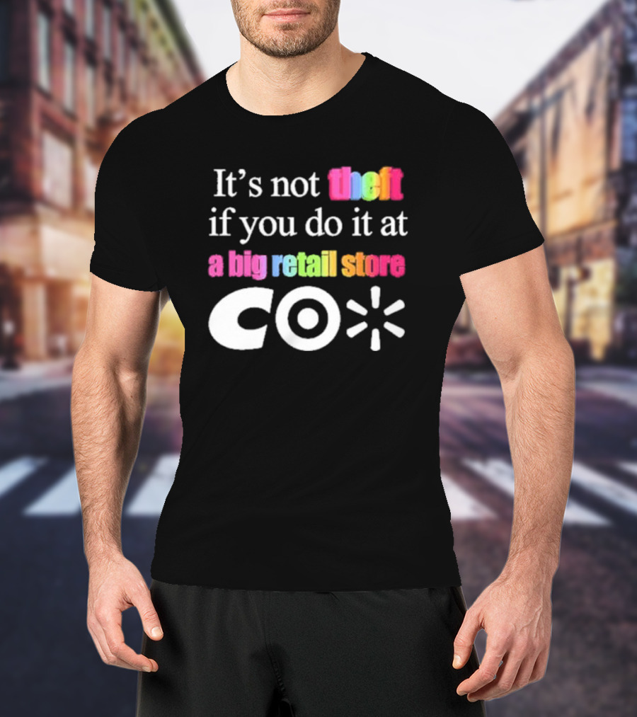 It’s Not Theft If You Do It At A Big Retail Store Co T-Shirt