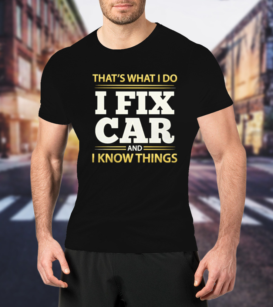 THAT'S WHAT I DO I FIX CAR AND I KNOW THINGS AUTO MECHANIC REPAIR T-Shirt