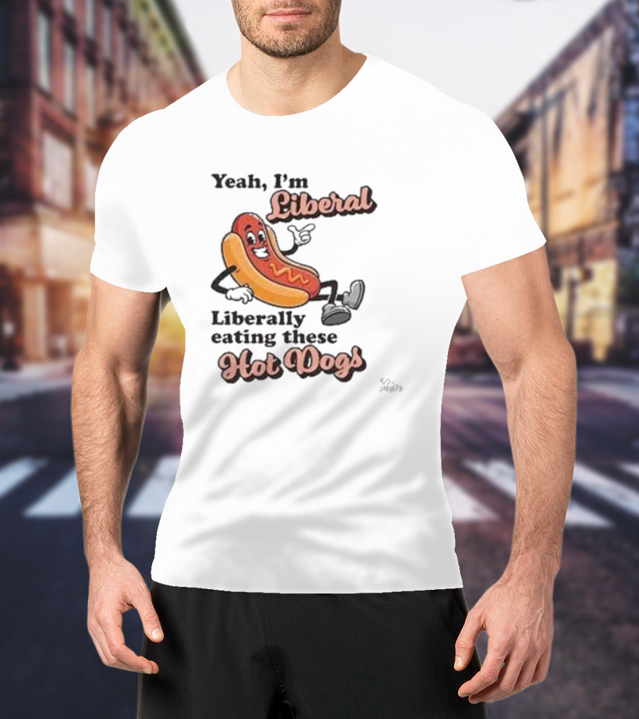 Yeah I'm Liberal Liberally Eating These Hot Dogs T-Shirt