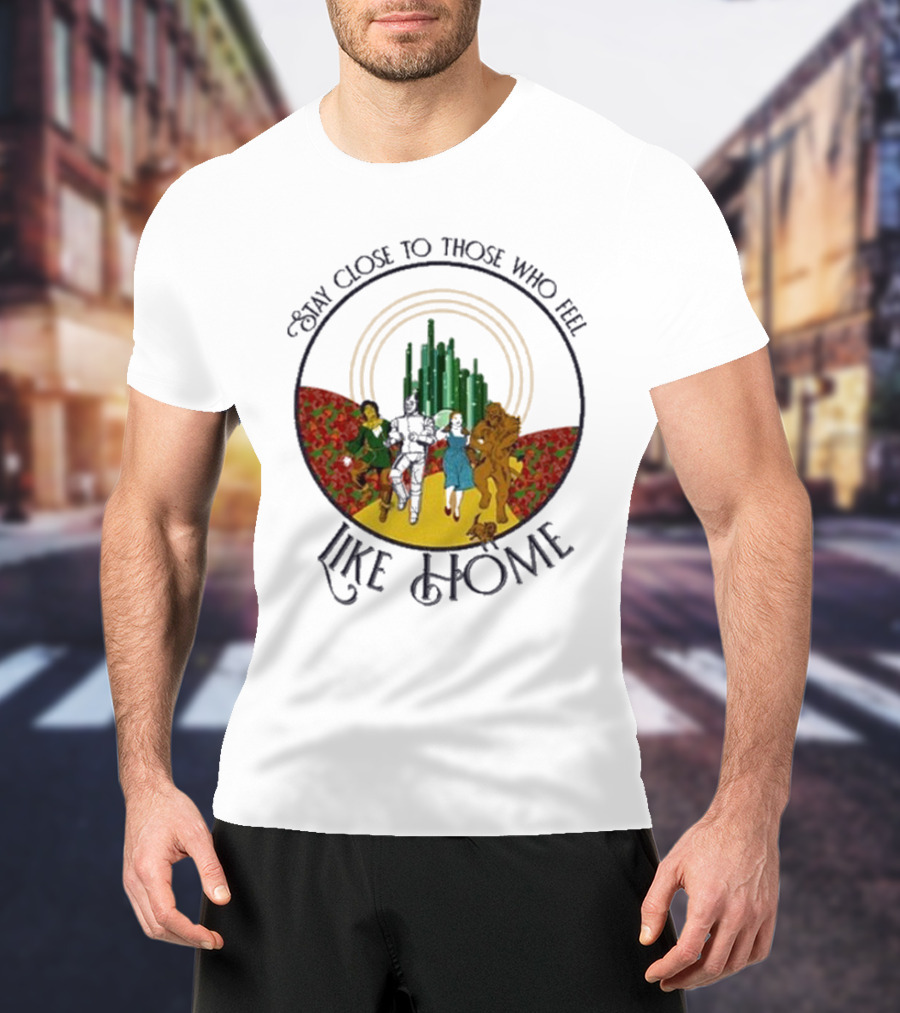 Stay Close To Those Who Feel Like Home Wizard Of Oz Characters Yellow Brick Road Emerald City T-Shirt