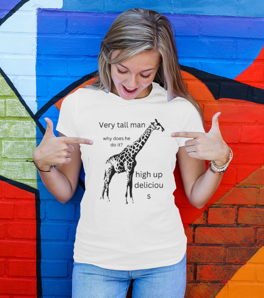 Very Tall Man Why Does He Do It High Up Delicious Giraffe T-Shirt