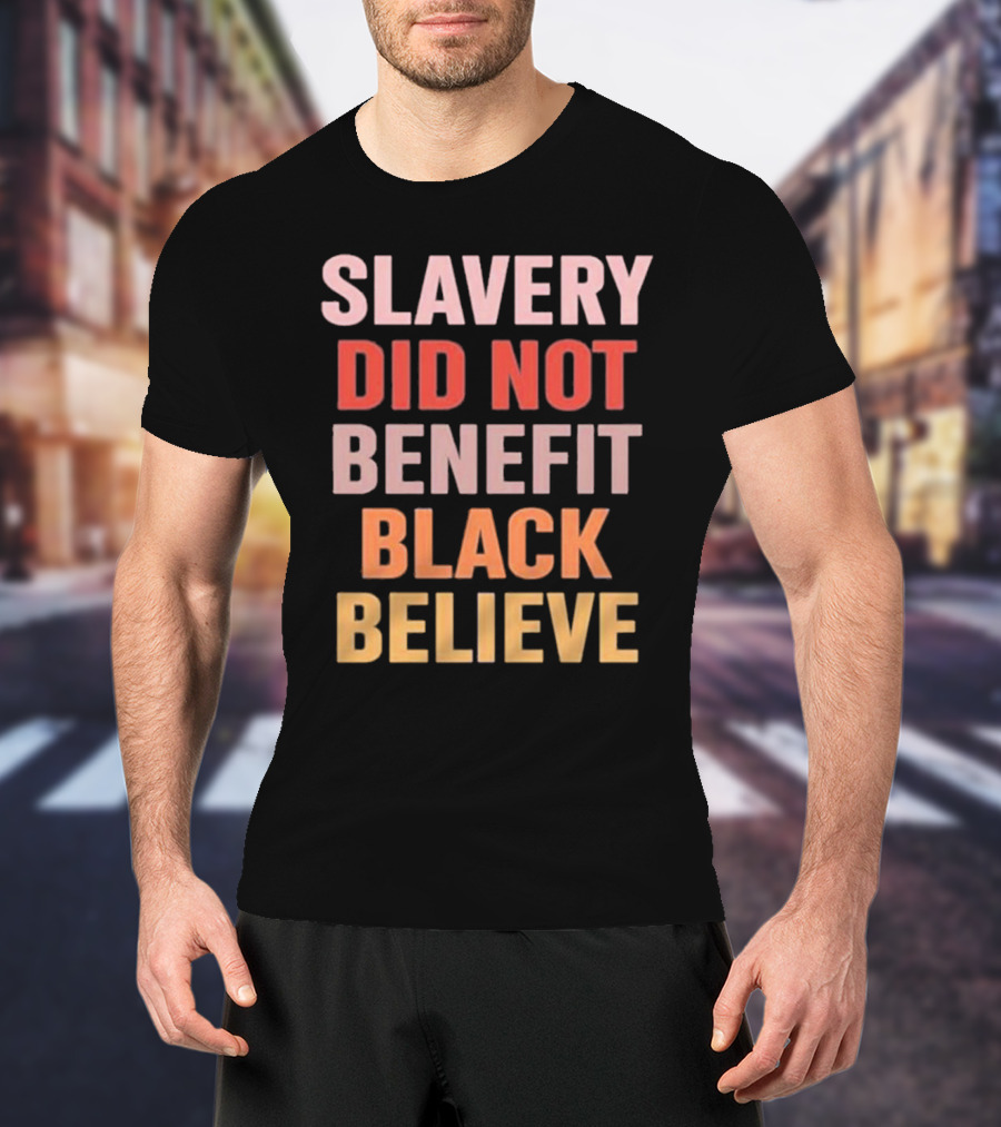 Slavery Did Not Benefit Black Believe T-Shirt