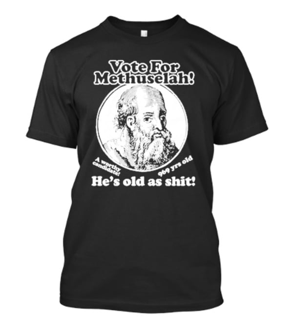 Vote For Methuselah 969 Yrs Old He's Old As Shit A Worthy Candidate T-Shirt