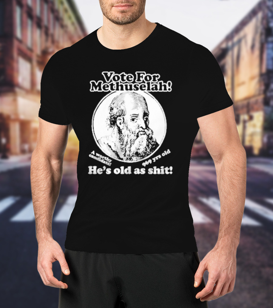 Vote For Methuselah 969 Yrs Old He's Old As Shit A Worthy Candidate T-Shirt