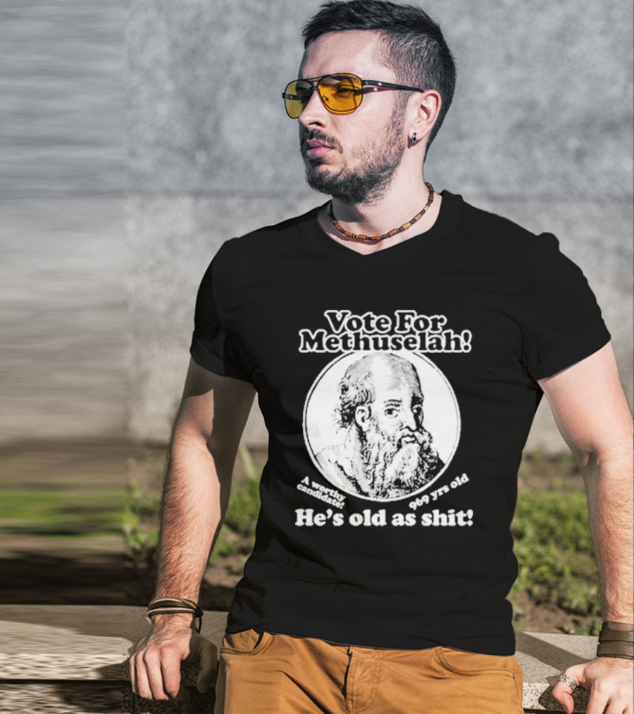 Vote For Methuselah 969 Yrs Old He's Old As Shit A Worthy Candidate T-Shirt