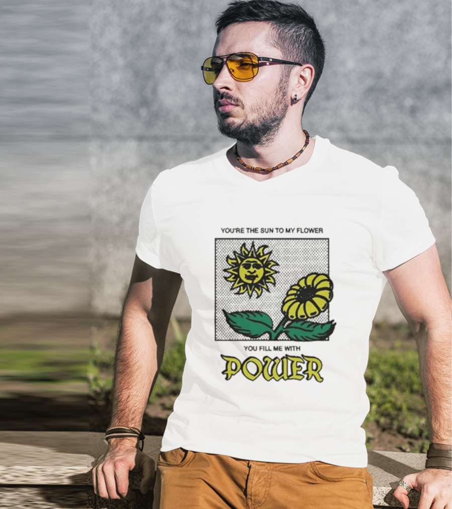 You’re The Sun To My Flower You Fill Me With Power Sunflower T-Shirt