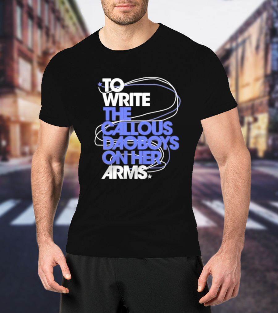 To Write The Callous Daoboys On Her Arms Band-Inspired Typography T-Shirt