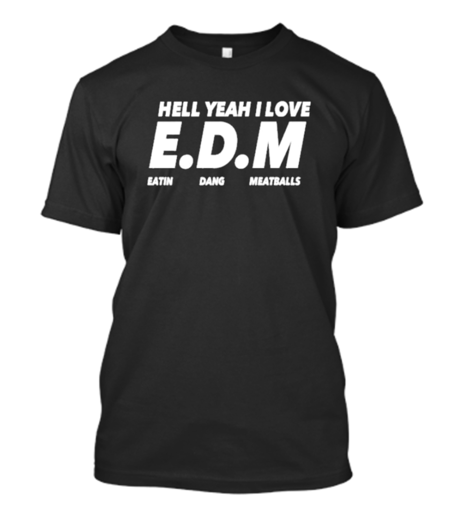 HELL YEAH I LOVE E.D.M EATIN DANG MEATBALLS T-Shirt