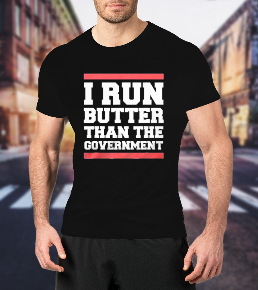 I Run Butter Than The Government T-Shirt